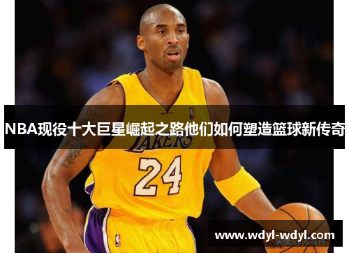 NBA现役十大巨星崛起之路他们如何塑造篮球新传奇