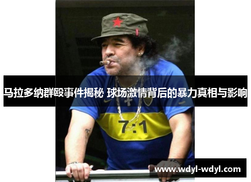 马拉多纳群殴事件揭秘 球场激情背后的暴力真相与影响