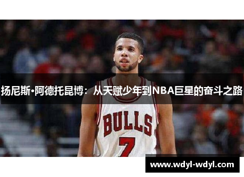 扬尼斯·阿德托昆博：从天赋少年到NBA巨星的奋斗之路