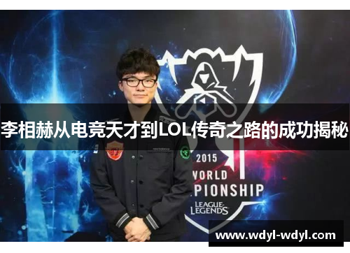 李相赫从电竞天才到LOL传奇之路的成功揭秘