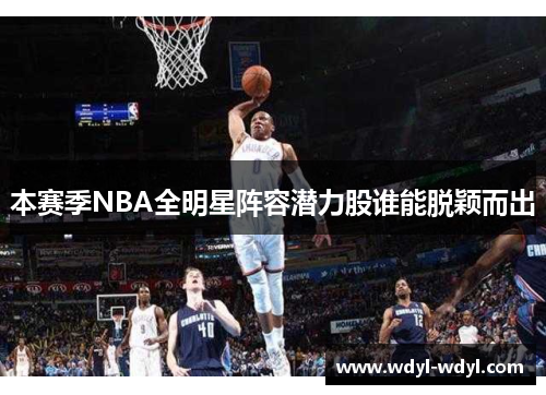 本赛季NBA全明星阵容潜力股谁能脱颖而出