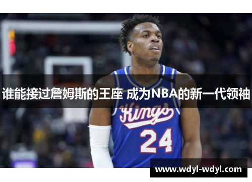 谁能接过詹姆斯的王座 成为NBA的新一代领袖